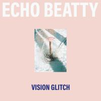 Echo Beatty - Vision Glitch (LP) (Total Clear Vinyl)